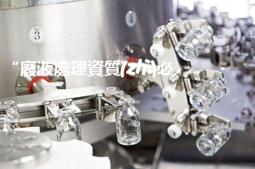 “廢液處理資質(zhì)必備，環(huán)保專家助力綠色以后”